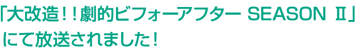 「大改造！！劇的ビフォーアフター SEASON Ⅱ」にて放送されました！