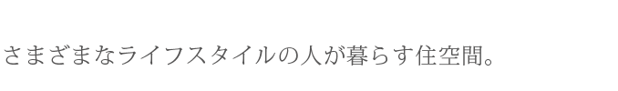 さまざまなライフスタイルの人が暮らす住空間。