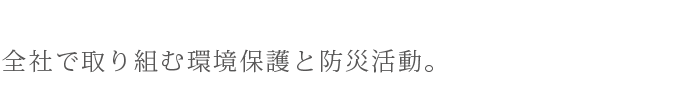 全社で取り組む環境保護と防災活動。